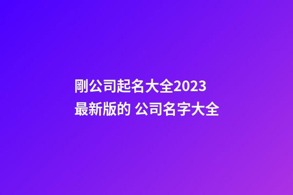 剛公司起名大全2023最新版的 公司名字大全-第1張-公司起名-玄機派